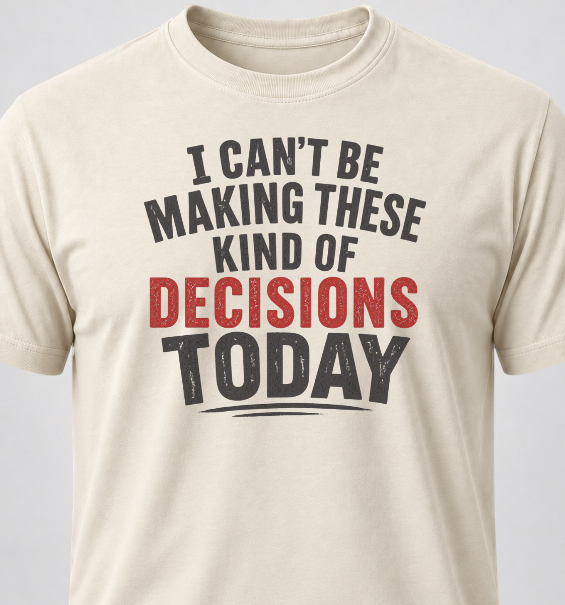 I Can't Be Making These Kind Of Decisions Today