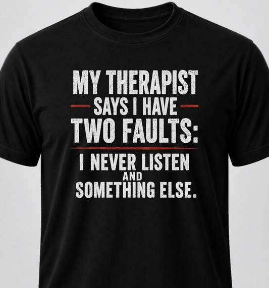 My Therapist Says I Have Two Faults: I Don't Listen And Something Else