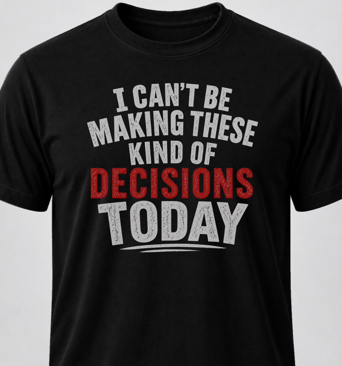 I Can't Be Making These Kind Of Decisions Today