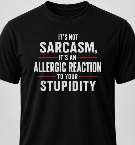 It's Not Sarcasm, It's An Allergic Reaction To Your Stupidity