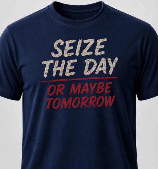 Seize The Day. Or Maybe Tomorrow