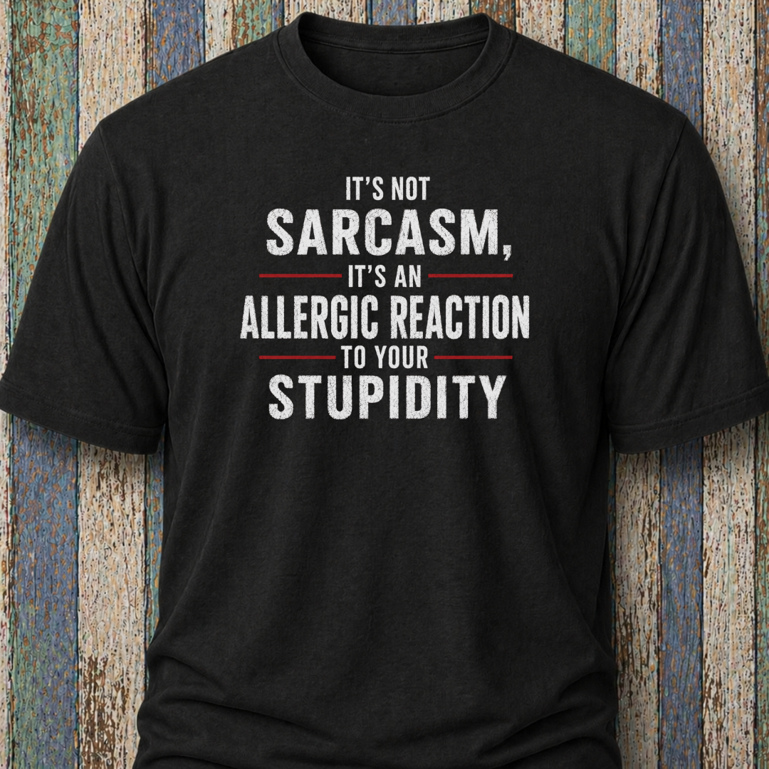 It's Not Sarcasm, It's An Allergic Reaction To Your Stupidity