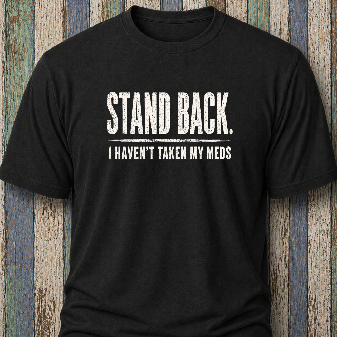 Stand Back. I Haven't Taken My Meds