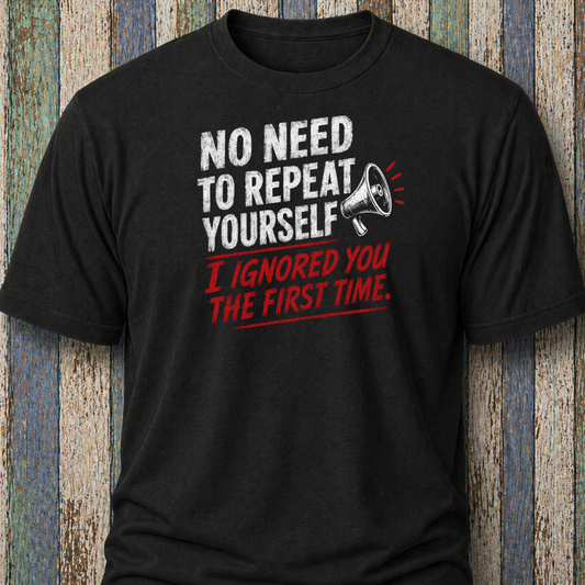 No Need To Repeat Yourself. I Ignored You The First Time.