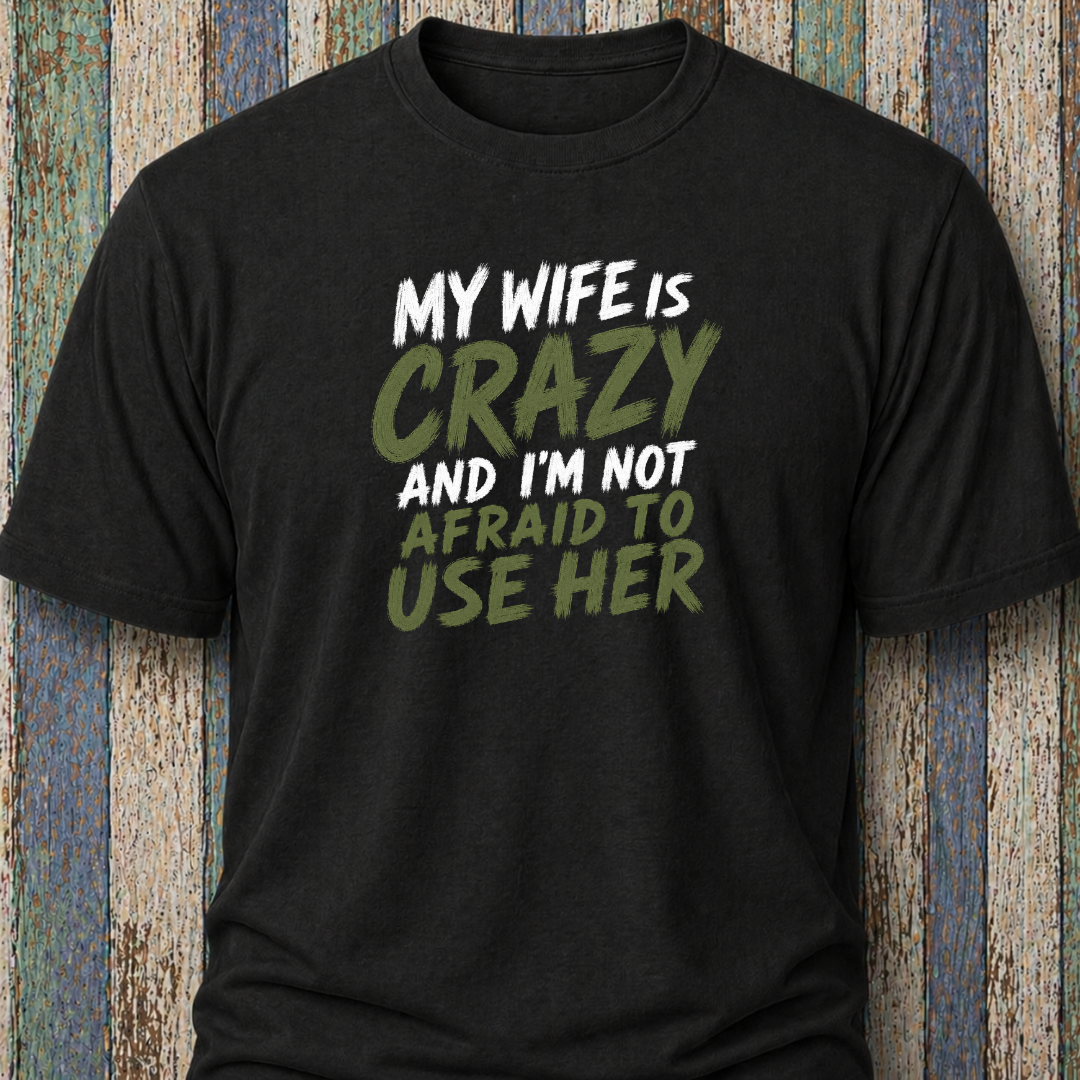 My Wife Is Crazy And I'm Not Afraid To Use Her