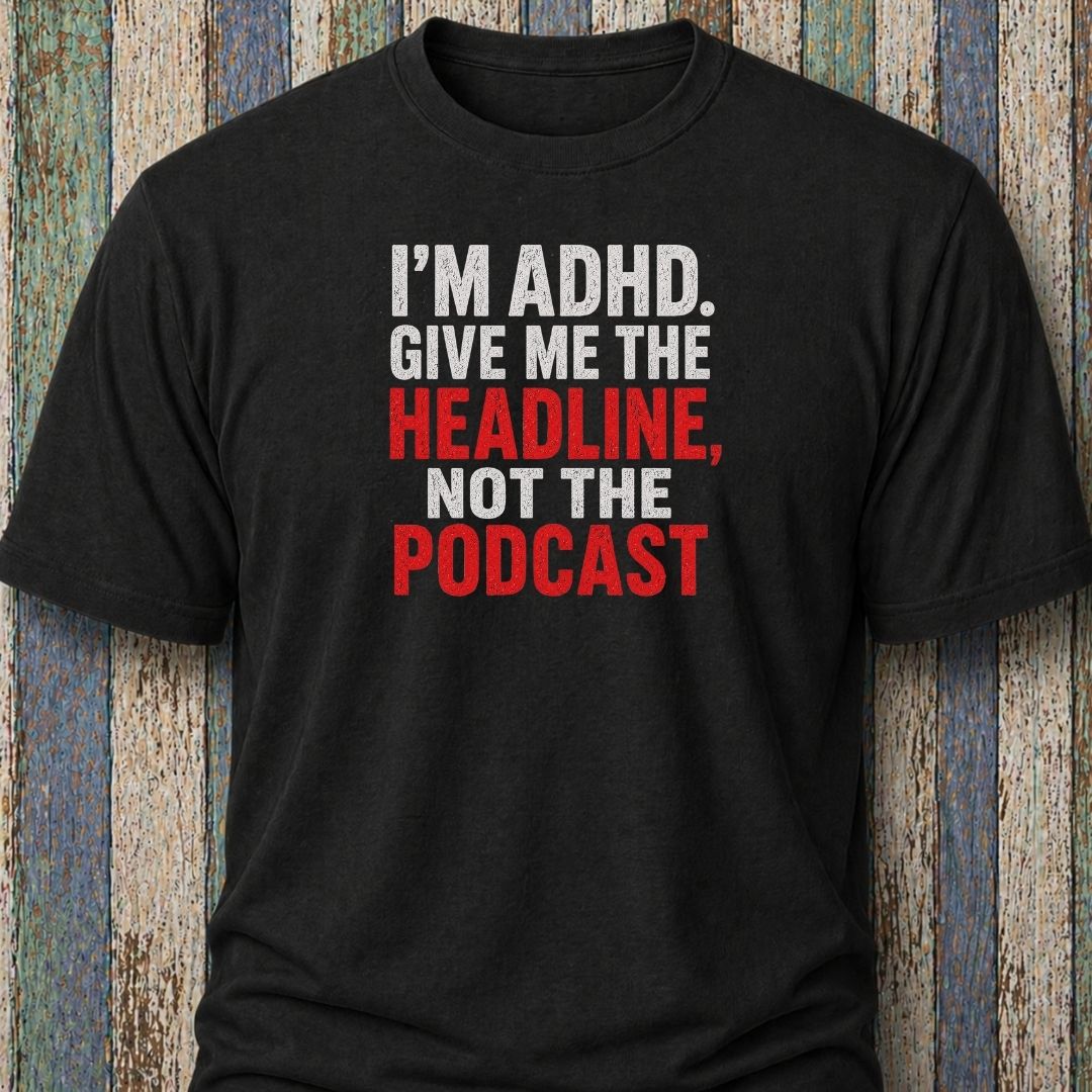 I'm ADHD. Give Me The Headline. Not The Podcast.