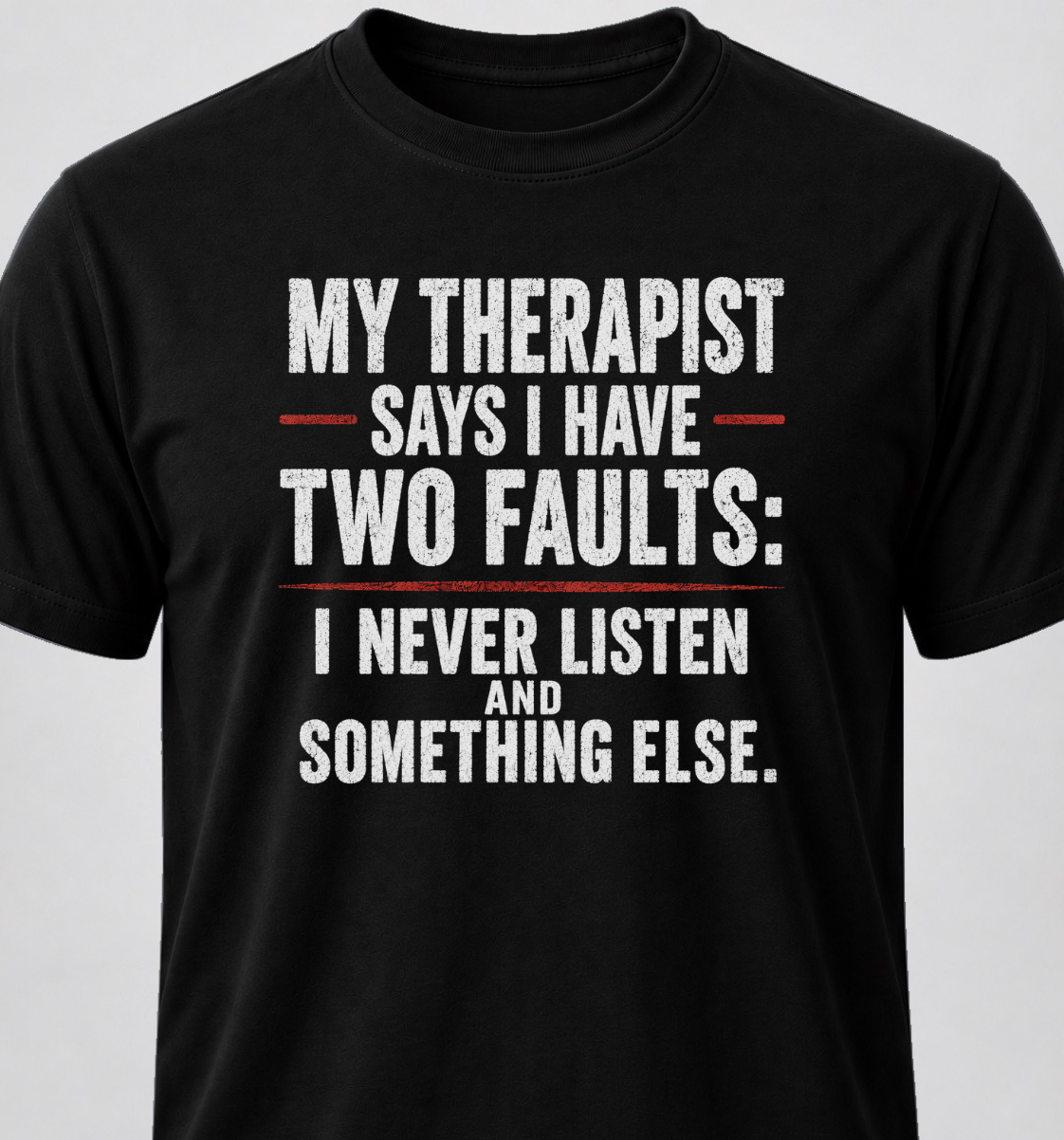My Therapist Says I Have Two Faults: I Don't Listen And Something Else