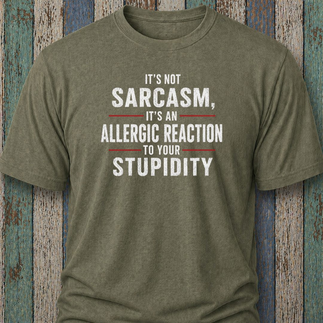 It's Not Sarcasm, It's An Allergic Reaction To Your Stupidity