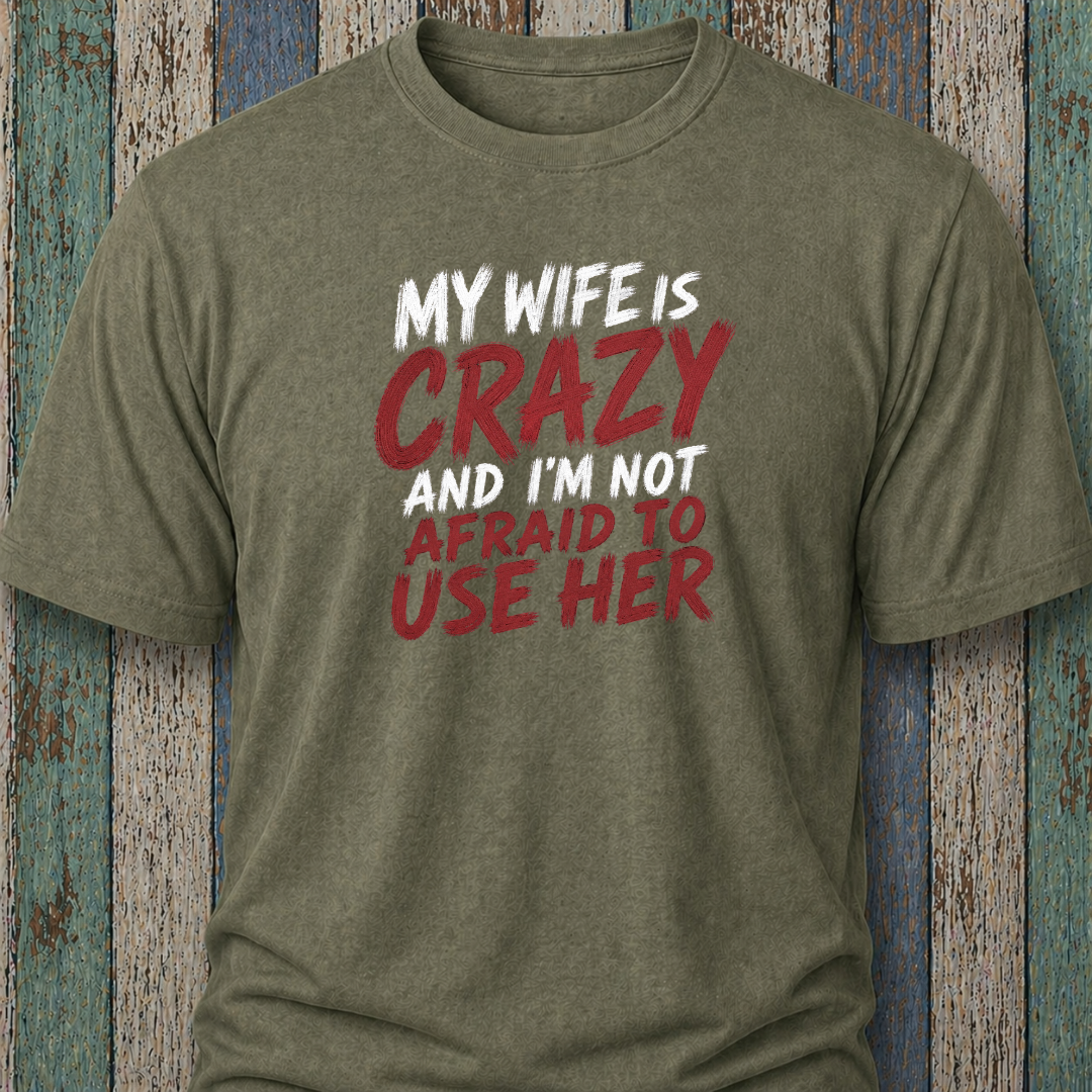 My Wife Is Crazy And I'm Not Afraid To Use Her