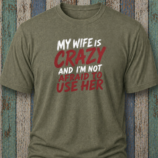 My Wife Is Crazy And I'm Not Afraid To Use Her
