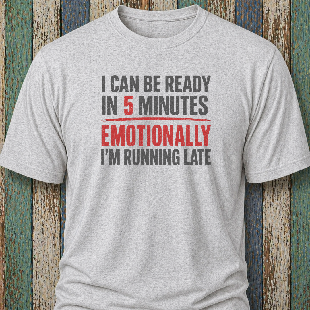 I Can Be Ready In 5 Minutes. Emotionally I'm Running Late
