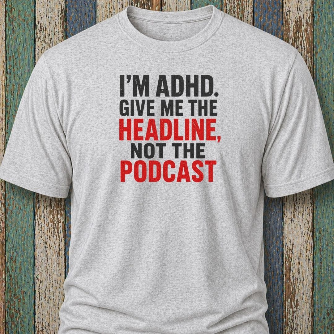 I'm ADHD. Give Me The Headline. Not The Podcast.
