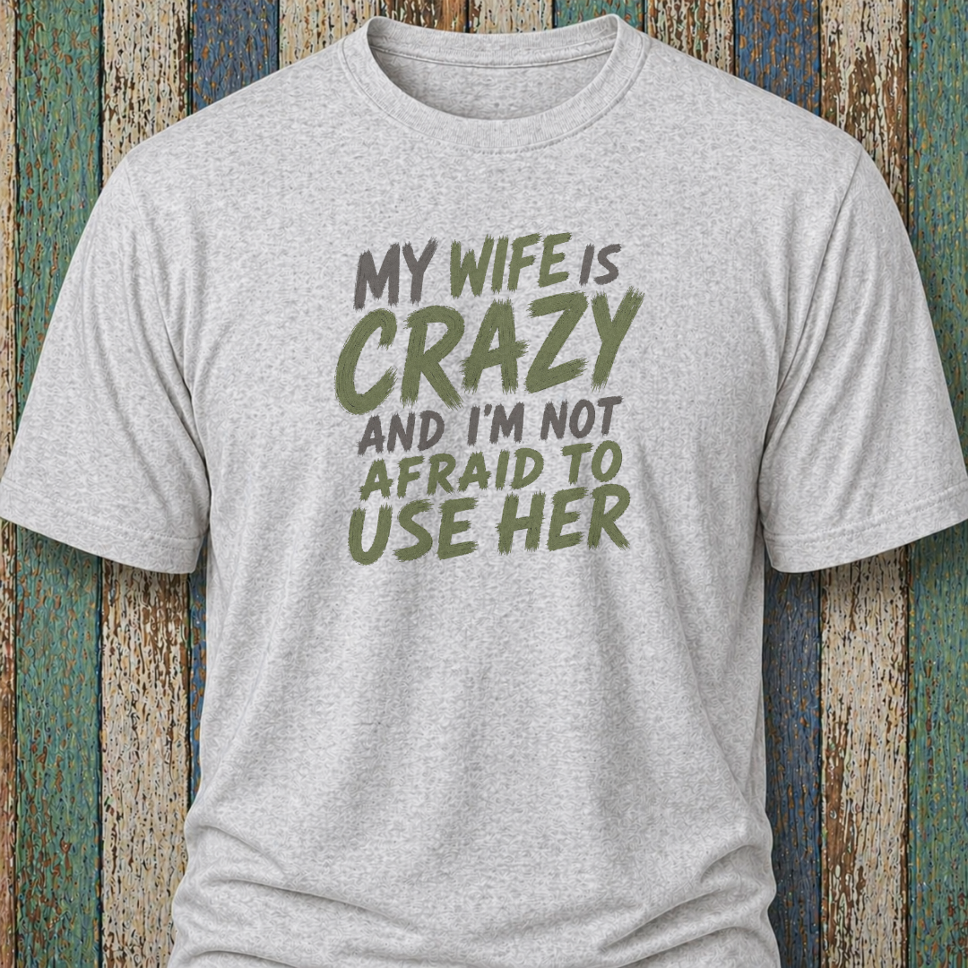 My Wife Is Crazy And I'm Not Afraid To Use Her