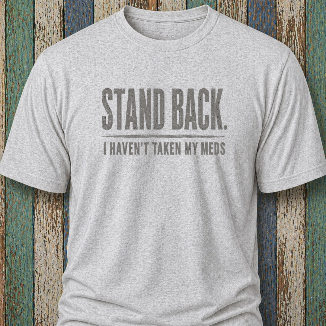 Stand Back. I Haven't Taken My Meds