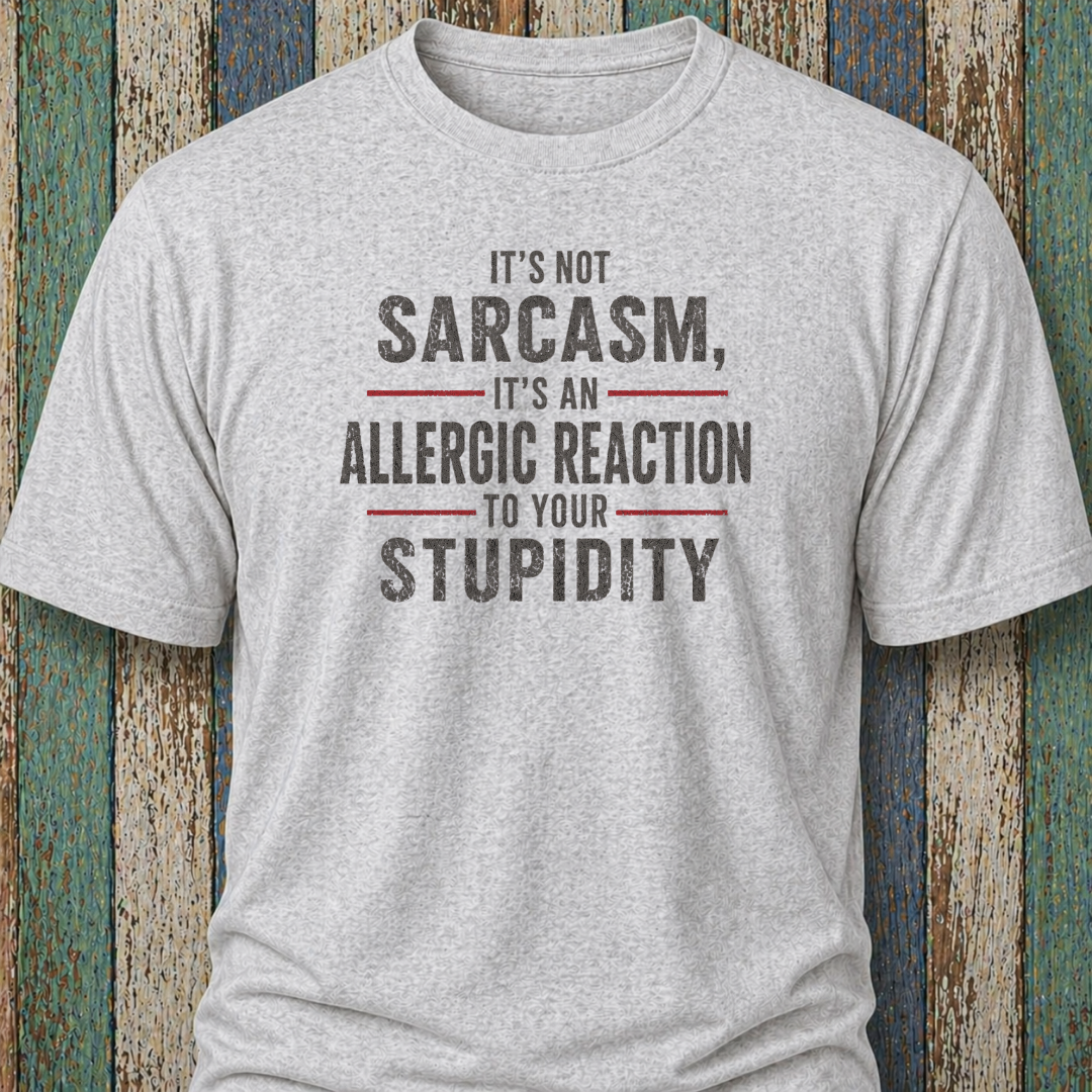 It's Not Sarcasm, It's An Allergic Reaction To Your Stupidity