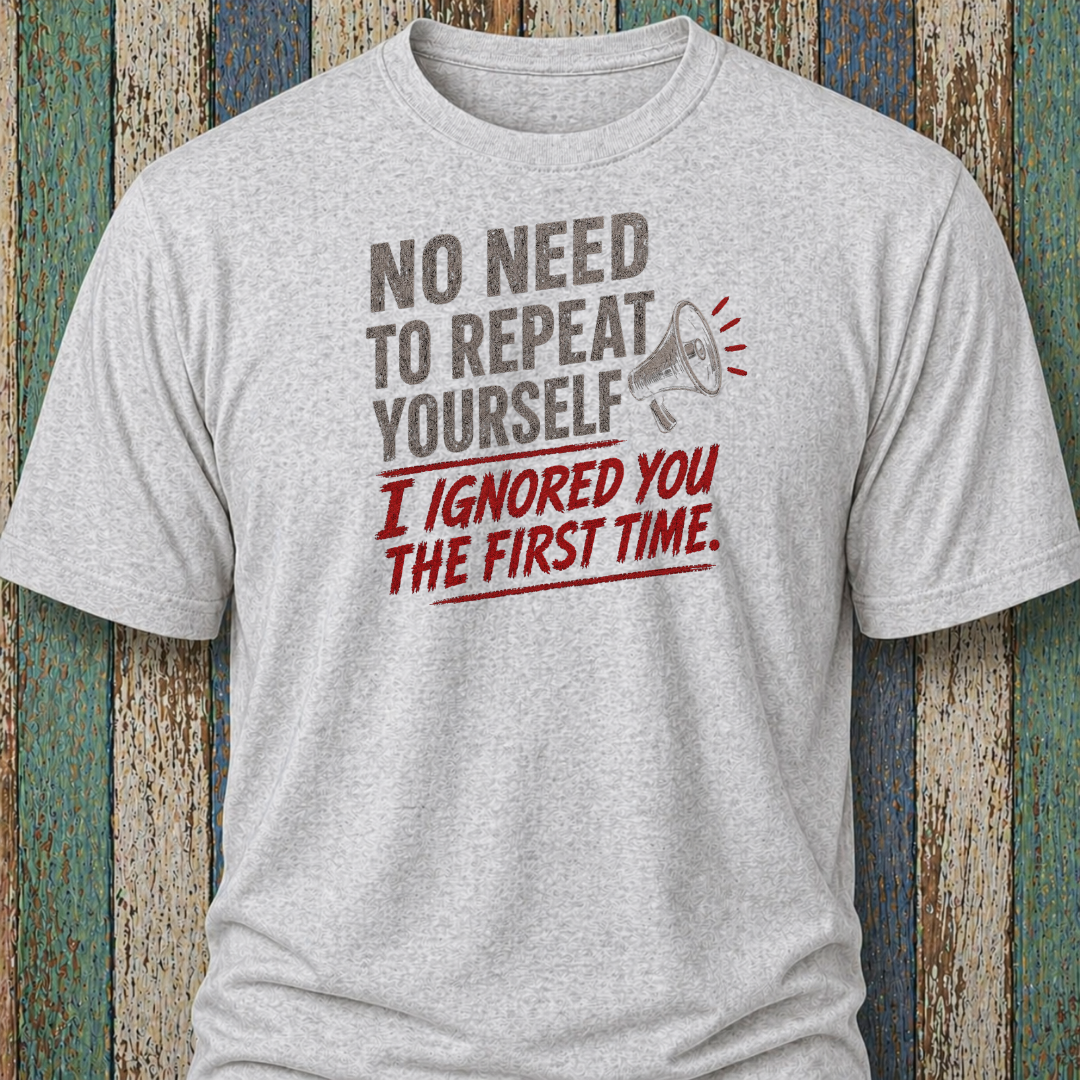 No Need To Repeat Yourself. I Ignored You The First Time.