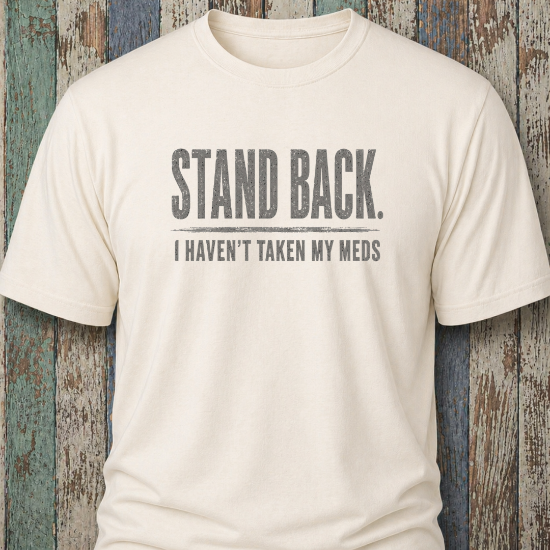 Stand Back. I Haven't Taken My Meds