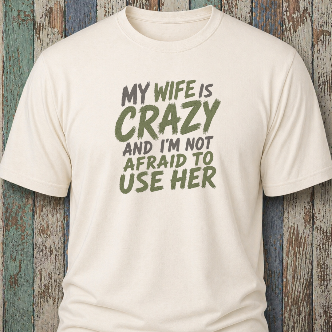 My Wife Is Crazy And I'm Not Afraid To Use Her
