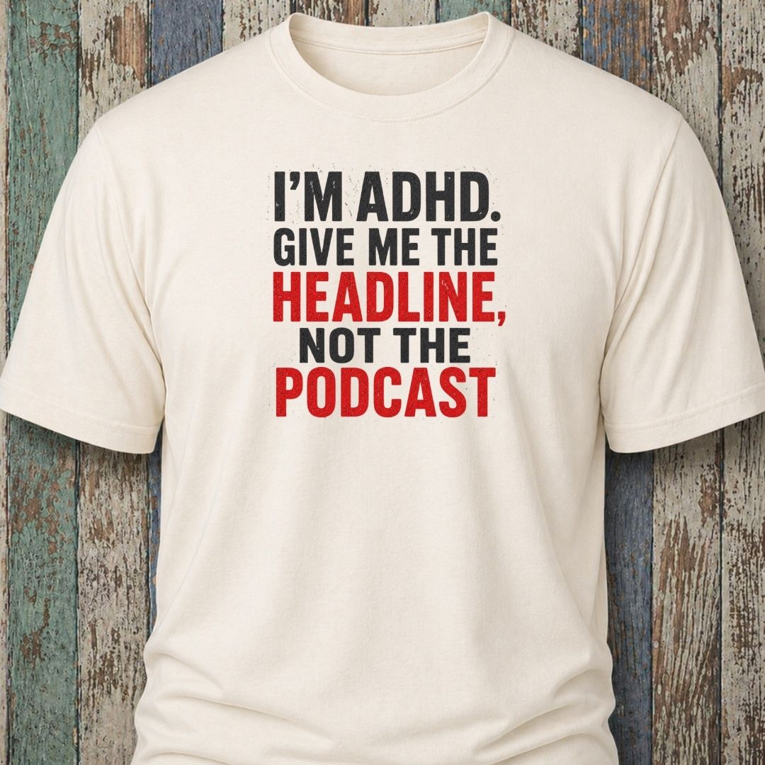 I'm ADHD. Give Me The Headline. Not The Podcast.