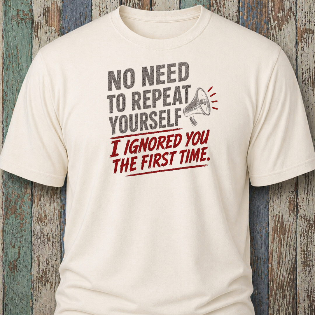 No Need To Repeat Yourself. I Ignored You The First Time.