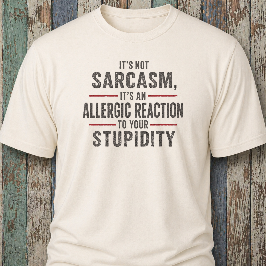 It's Not Sarcasm, It's An Allergic Reaction To Your Stupidity