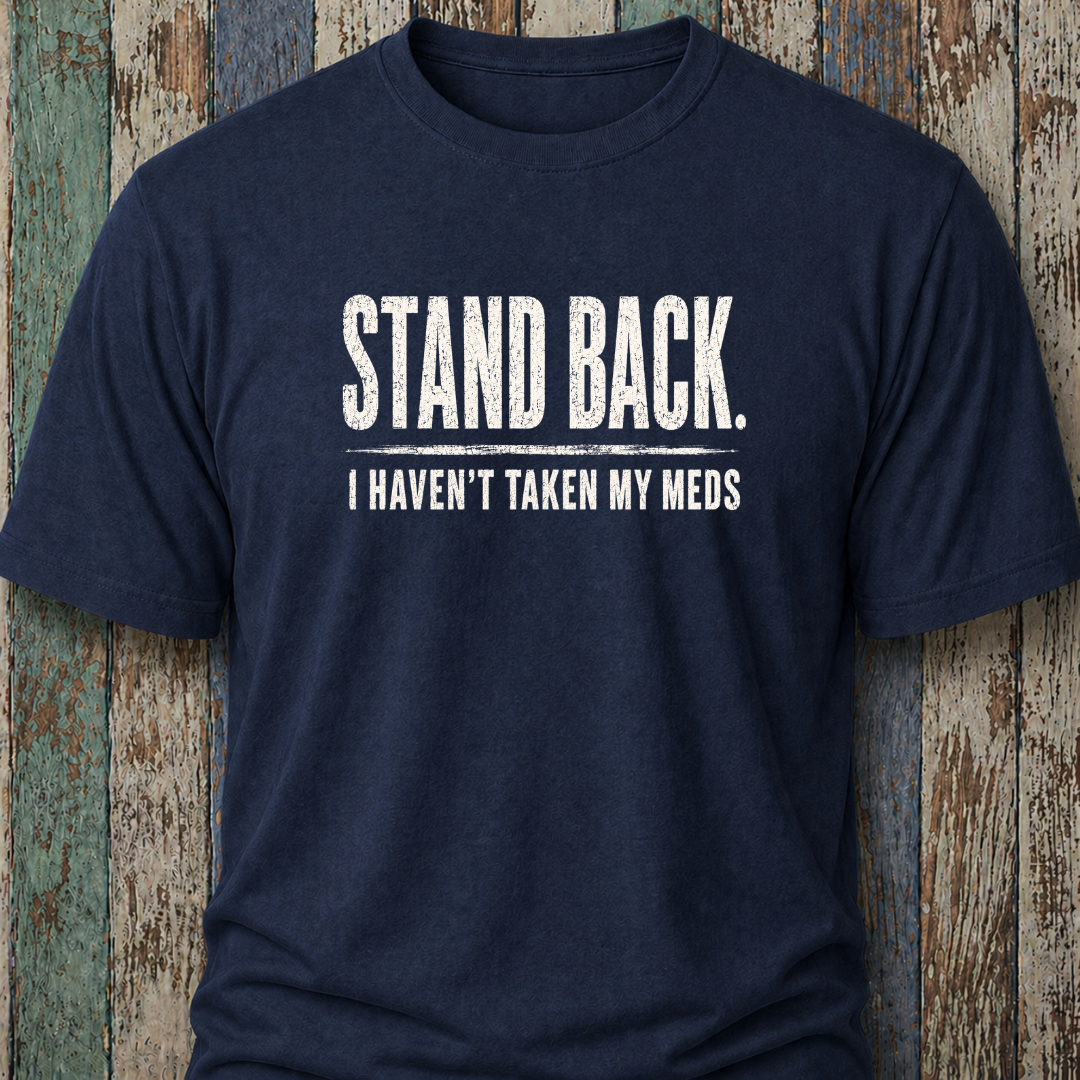Stand Back. I Haven't Taken My Meds