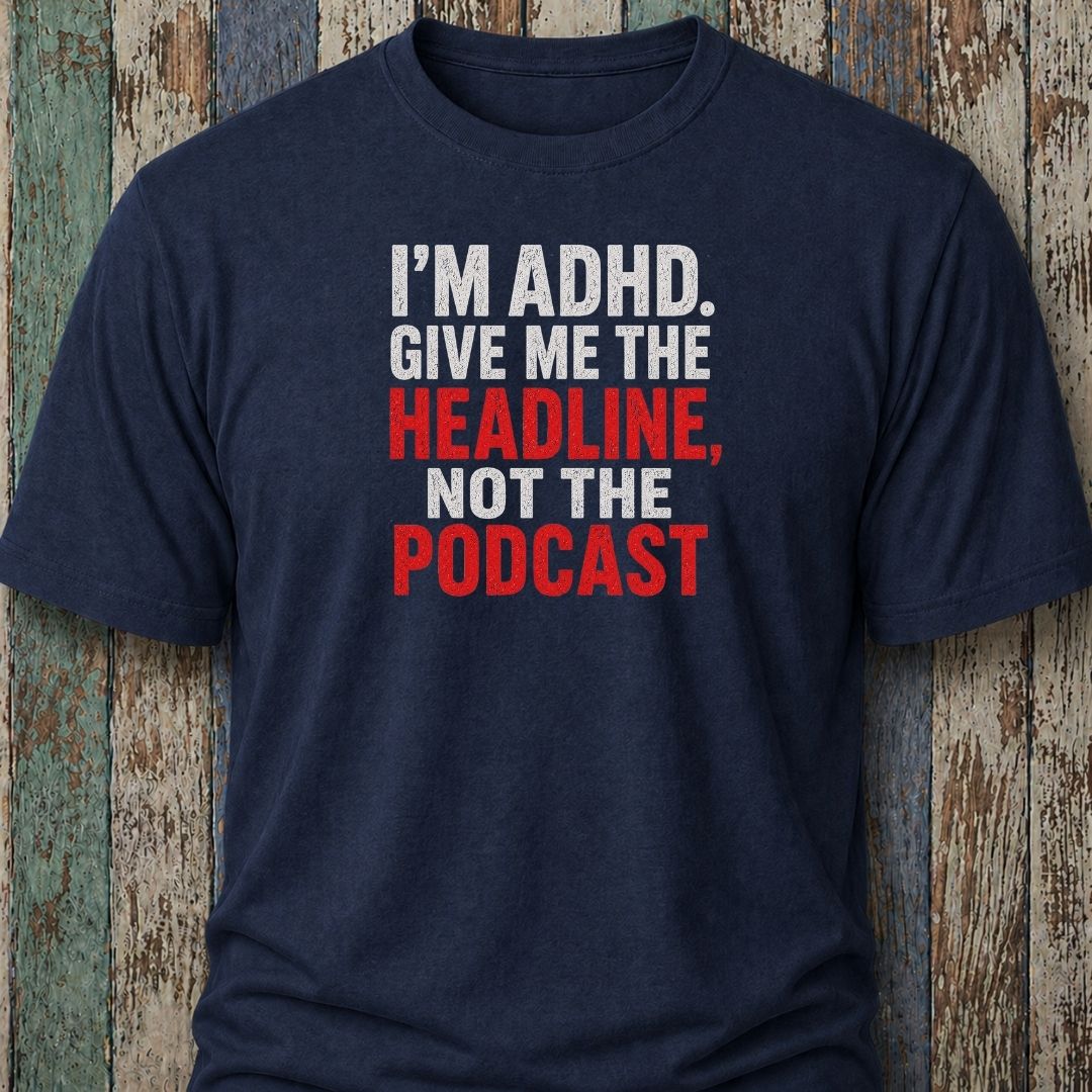 I'm ADHD. Give Me The Headline. Not The Podcast.