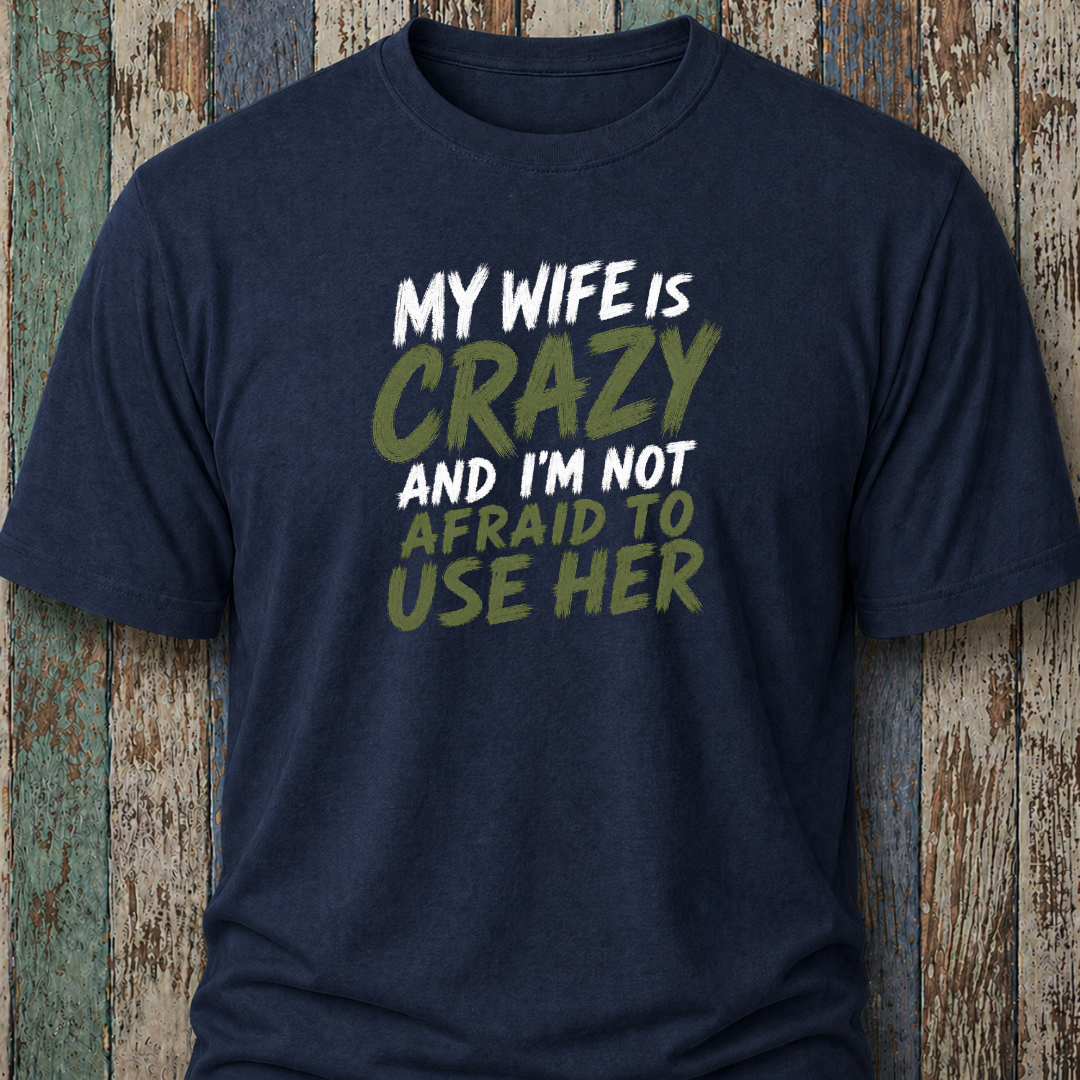 My Wife Is Crazy And I'm Not Afraid To Use Her