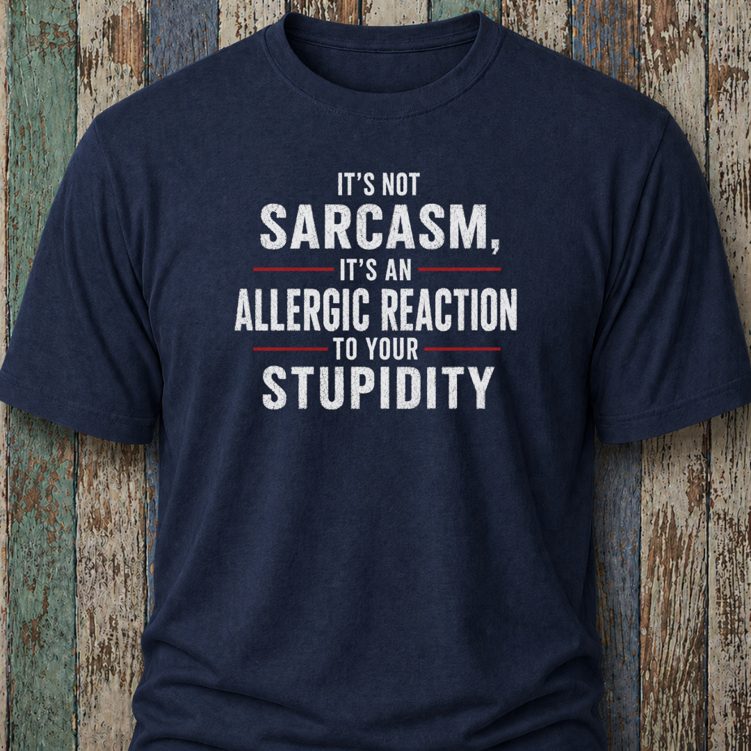 It's Not Sarcasm, It's An Allergic Reaction To Your Stupidity