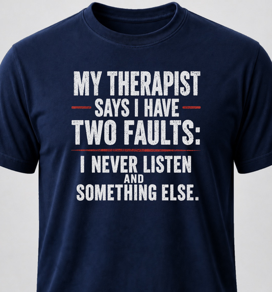 My Therapist Says I Have Two Faults: I Don't Listen And Something Else