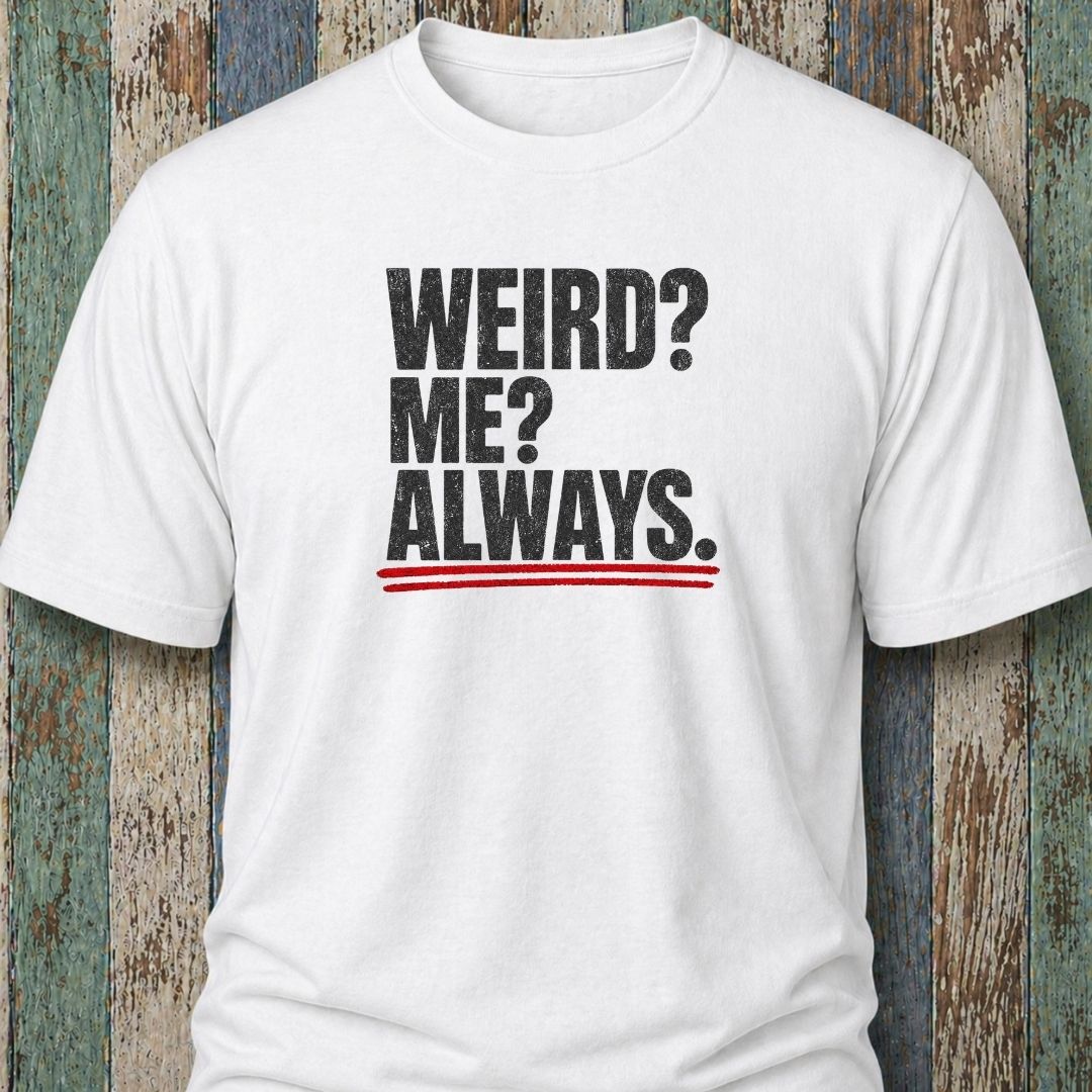 Weird? Me? Always.