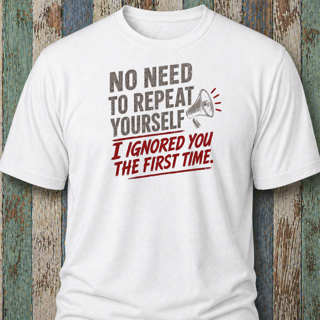 No Need To Repeat Yourself. I Ignored You The First Time.