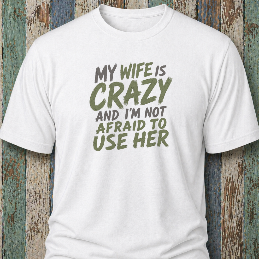 My Wife Is Crazy And I'm Not Afraid To Use Her