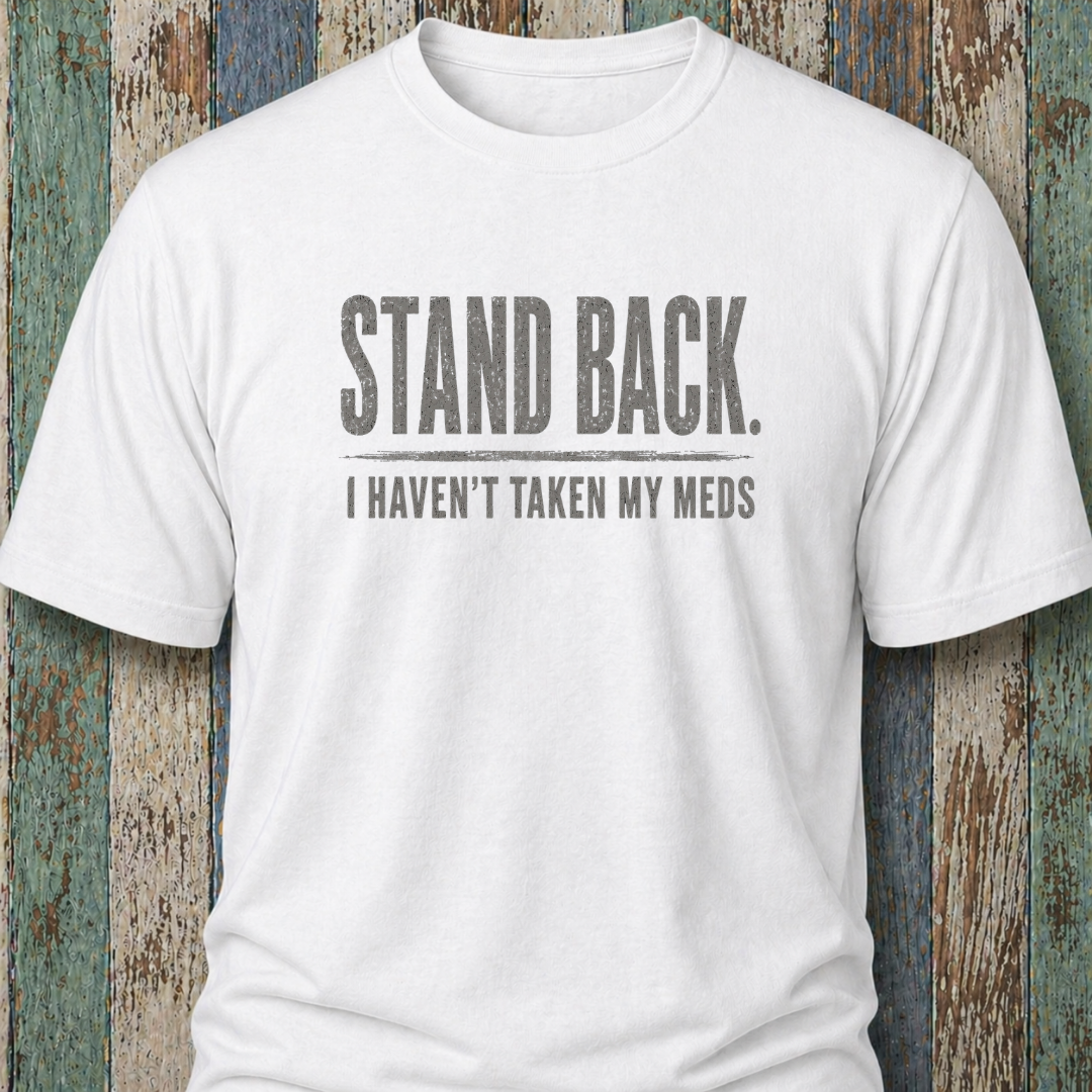 Stand Back. I Haven't Taken My Meds