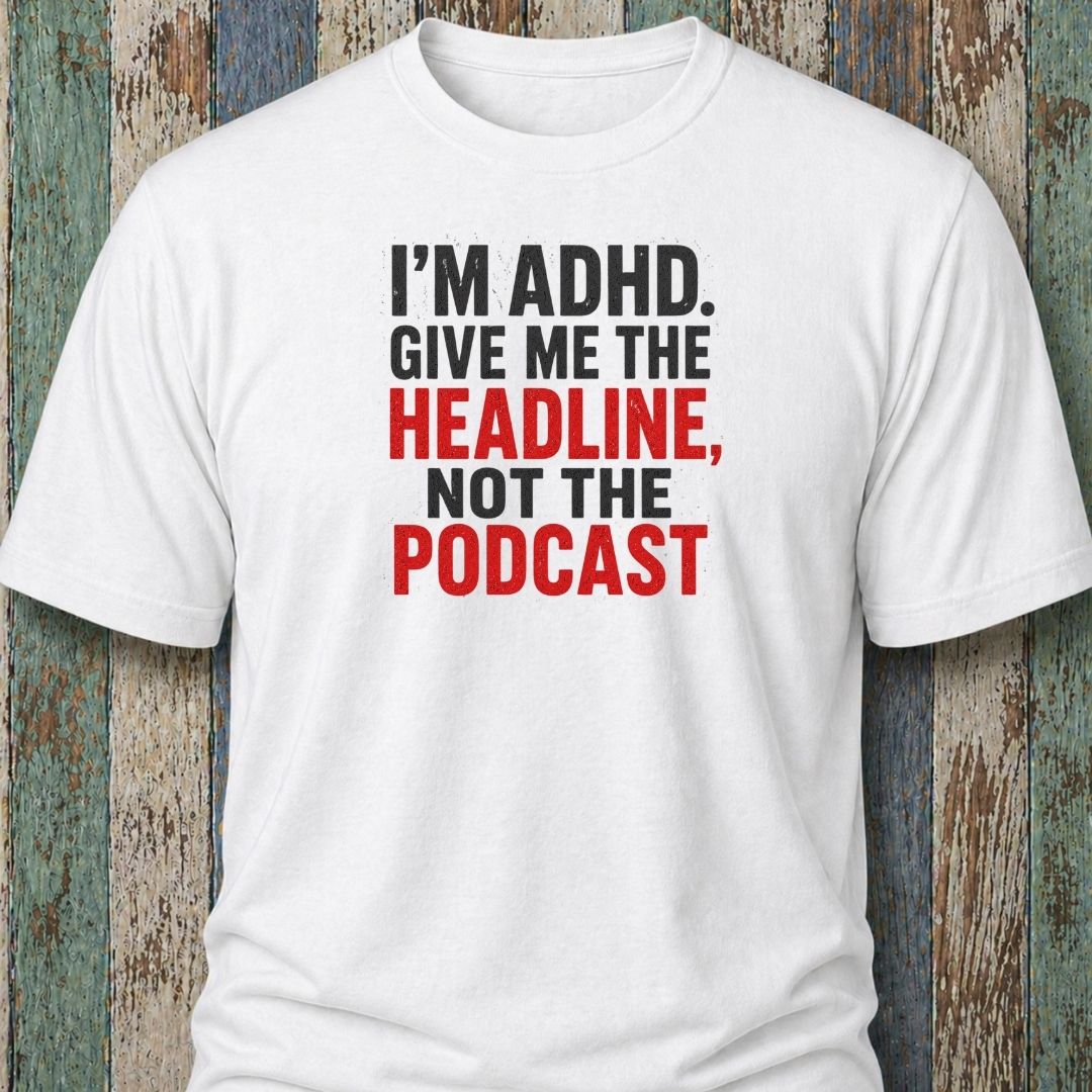 I'm ADHD. Give Me The Headline. Not The Podcast.