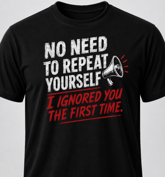 No Need To Repeat Yourself. I Ignored You The First Time